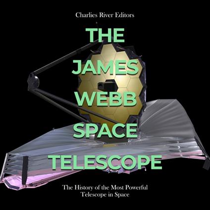 James Webb Space Telescope, The: The History of the Most Powerful Telescope in Space