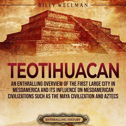 Teotihuacan: An Enthralling Overview of the First Large City in Mesoamerica and Its Influence on Mesoamerican Civilizations Such as the Maya Civilization and Aztecs