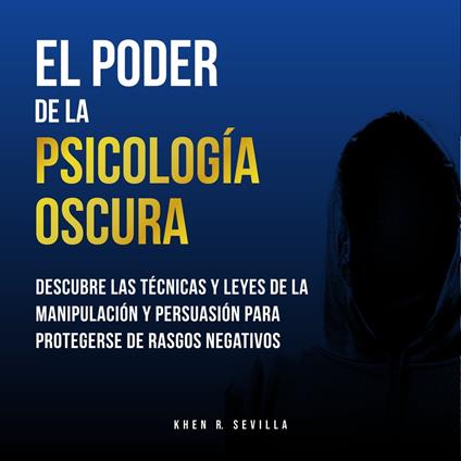 El Poder De La Psicología Oscura: Descubre Las Técnicas y Leyes De La Manipulación y Persuasión Para Protegerse de Rasgos Negativos