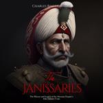 Janissaries, The: The History and Legacy of the Ottoman Empire’s Elite Infantry Units