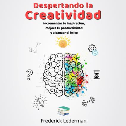 Despertando la Creatividad. Incrementa tu inspiracion, mejora tu productividad y alcanza el exito