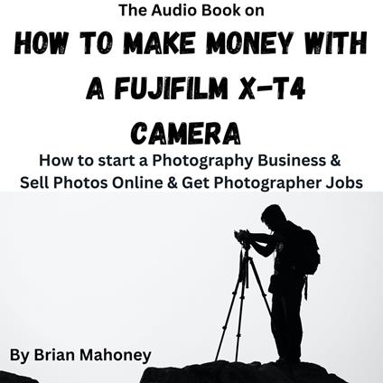 Audio Book on How to Make Money with a Fujifilm X-T4 Camera, The
