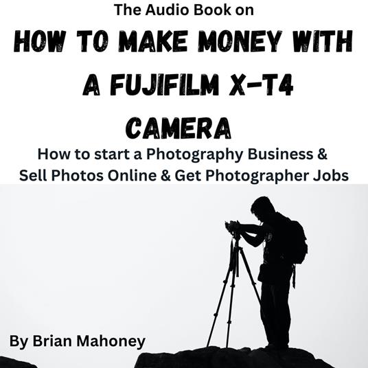 Audio Book on How to Make Money with a Fujifilm X-T4 Camera, The