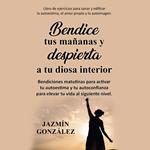 Bendice tus mañanas y despierta a tu diosa interior (Libro de ejercicios para sanar y edificar la autoestima, el amor propio y la autoimagen)