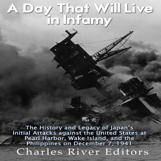 Day That Will Live in Infamy, A: The History and Legacy of Japan’s Initial Attacks against the United States at Pearl Harbor, Wake Island, and the Philippines on December 7, 1941