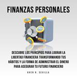 Finanzas Personales: Descubre Los Principios Para Lograr La Libertad Financiera Transformando Tus Hábitos y La Forma De Administrar El Dinero Para Asegurar Tu Futuro Financiero
