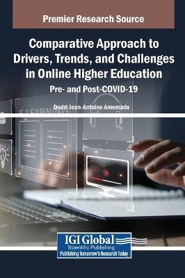 Comparative Approach to Drivers, Trends, and Challenges in Online Higher Education: Pre- And Post-Covid-19 - Dodzi Jean-Antoine Amemado - cover