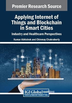 Applying Internet of Things and Blockchain in Smart Cities: Industry and Healthcare Perspectives - cover