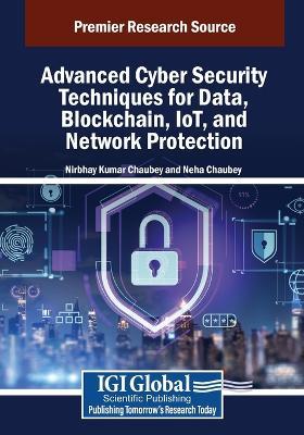 Advanced Cyber Security Techniques for Data, Blockchain, IoT, and Network Protection - cover