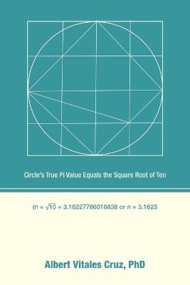 Circle's True Pi Value Equals the Square Root of Ten - Albert Vitales Cruz - cover