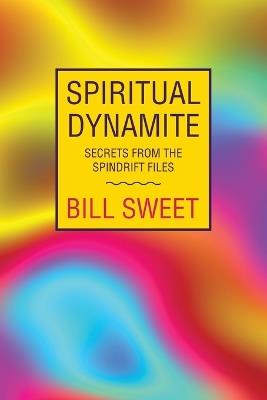 Spiritual Dynamite: Secrets from the Spindrift Files - Bill Sweet - cover