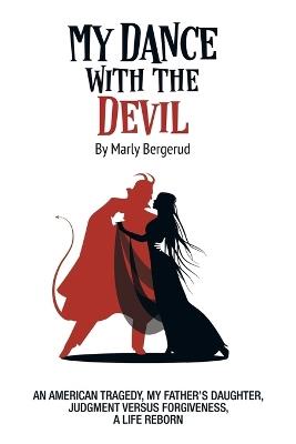 My Dance with the Devil: An American tragedy, my father's daughter, judgment versus forgiveness, a life reborn - Marly Bergerud - cover