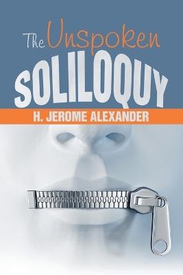 The Unspoken Soliloquy - H Jerome Alexander - cover