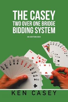 The Casey Two Over One Bridge Bidding System: 6th EDITION 2024 - Ken Casey - cover