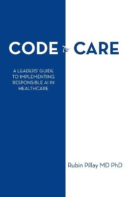 Code to Care: A Leaders' Guide to Implementing Responsible AI in Healthcare - Rubin Pillay - cover
