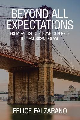 Beyond All Expectations: From Paolisi to 7th ave to pursue the "American Dream" - Felice Falzarano - cover