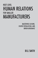 Next Level Human Relations for Smaller Manufacturers: Mastering Culture, Dispute Resolution, and Union Avoidance