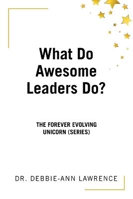 What Do Awesome Leaders Do?: The Forever Evolving Unicorn (Series) - Debbie-Ann Lawrence - cover