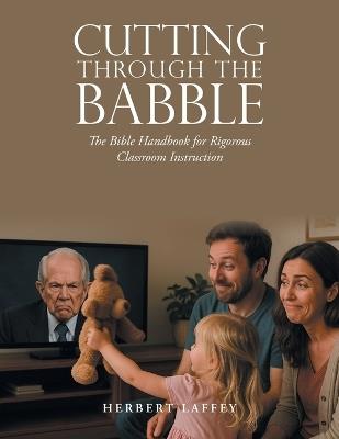 Cutting Through the Babble: The Bible Handbook for Rigorous Classroom Instruction - Herbert Laffey - cover