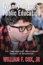 Tyranny Through Public Education: The Case Against Government Control of Education
