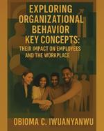 Exploring Organizational Behavior Key Concepts: Their Impact on Employees and the Workplace