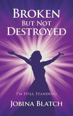 Broken But Not Destroyed: I'm Still Standing - Jobina Blatch - cover