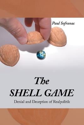 The SHELL GAME: Denial and Deception of Realpolitik - Paul Sofranac - cover