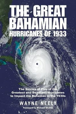The Great Bahamian Hurricanes of 1933: The Stories of Five of the Greatest and Deadliest Hurricanes to Impact the Bahamas in the 1930s - Wayne Neely - cover