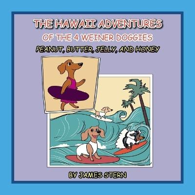 The Hawaii Adventures of the 4 Weiner Doggies: Peanut, Butter, Jelly, and Honey - James Stern - cover