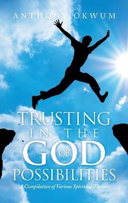 Trusting in the God of Possibilities: A Compilation of Various Spiritual Themes - Anthony Okwum - cover