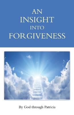 An Insight Into Forgiveness - By God Through Patricia - cover