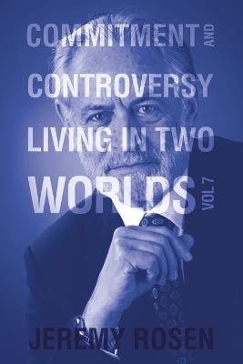 Commitment and Controversy: Living in Two Worlds Volume 7 - Jeremy Rosen - cover