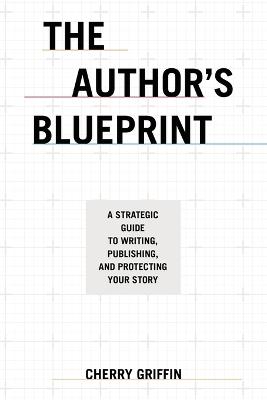 The Author's Blueprint: A Strategic Guide to Writing, Publishing, and Protecting Your Story - Cherry Griffin - cover