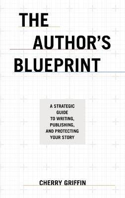 The Author's Blueprint: A Strategic Guide to Writing, Publishing, and Protecting Your Story - Cherry Griffin - cover