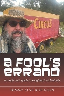 A Fool's Errand: A tough nut's guide to roughing it in Australia - Tommy Alan Robinson - cover