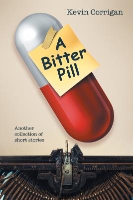 A Bitter Pill: Another collection of short stories - Kevin Corrigan - cover