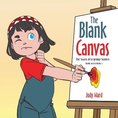 The Blank Canvas: THE STACK OF LEARNING STORIES BOOK SERIES Book 3 - Judy Ward - cover