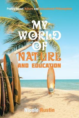 My World of Nature and Education: Poetry About Nature and Educational Philosophies - Nicole Rustin - cover