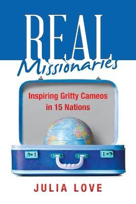 Real Missionaries: Inspiring Gritty Cameos in 15 Nations - Julia Love - cover