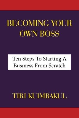 Becoming Your Own Boss: Ten Steps To Starting A Business From Scratch - Tiri Kuimbakul - cover