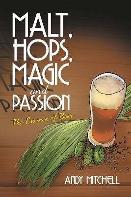 Malt, Hops, Magic and Passion: The Essence of Beer - Andy Mitchell - cover