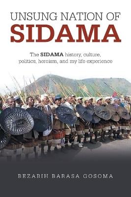 UNSUNG NATION Of SIDAMA: The SIDAMA history, culture, politics, heroism, and my life experience - Bezabih Barasa Gosoma - cover