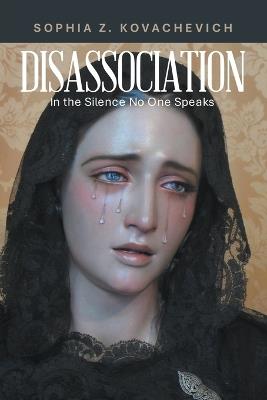 Disassociation: In the Silence No One Speaks - Sophia Z Kovachevich - cover