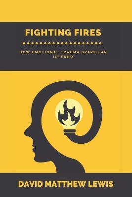Fighting Fires: How Emotional Trauma Sparks an Inferno - David Matthew Lewis - cover