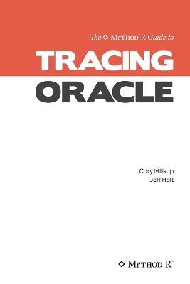 Tracing Oracle: The Method R Guide to Tracing Oracle - Jeffrey L Holt,Cary V Millsap - cover