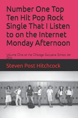 Number One Top Ten Hit Pop Rock Single That I Listen to on the Internet Monday Afternoon: Volume One of the Chicago Exclusive School for Girls - Steven Post Hitchcock - cover