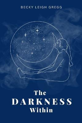 The Darkness Within: An Emotional Poetry Collection of healing from Childhood Abuse - Becky Leigh Gregg - cover