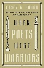When Poets Were Warriors: Retrieving a Biblical Vision of Masculinity