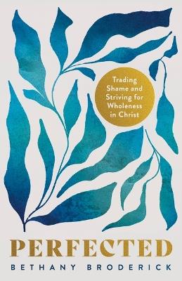 Perfected: Trading Shame and Striving for Wholeness in Christ - Bethany Broderick - cover