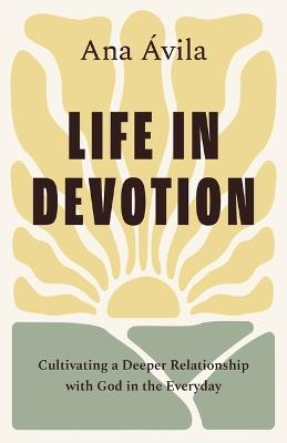Life in Devotion: Cultivating a Deeper Relationship with God in the Everyday - Ana Ávila - cover